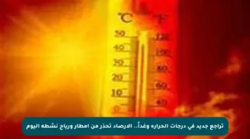 تراجع جديد في درجات الحرارة وغداً.. الأرصاد تحذر من أمطار ورياح نشطة اليوم